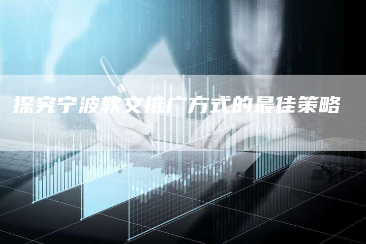 探究宁波软文推广方式的最佳策略