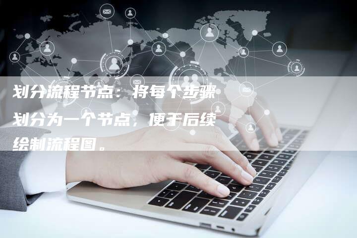 划分流程节点：将每个步骤划分为一个节点，便于后续绘制流程图。