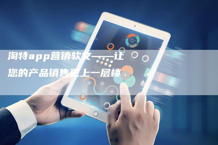 淘特app营销软文——让您的产品销售更上一层楼