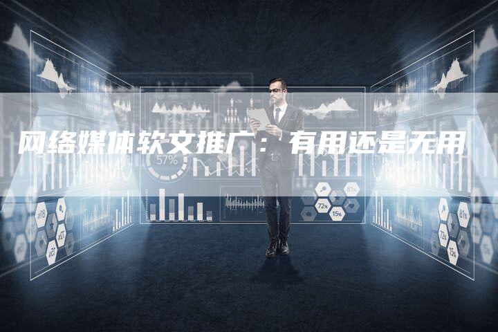 网络媒体软文推广：有用还是无用