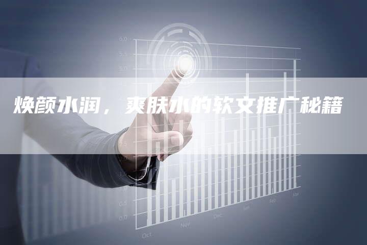 焕颜水润，爽肤水的软文推广秘籍