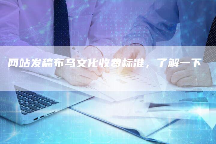 网站发稿布马文化收费标准，了解一下