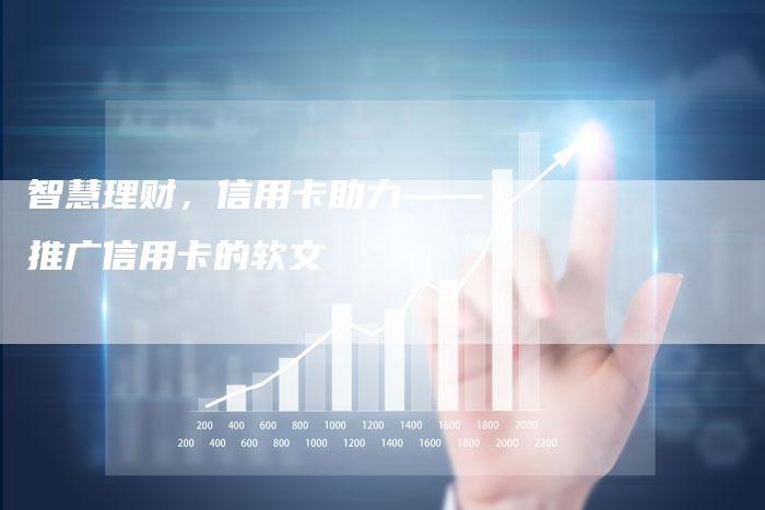 智慧理财，信用卡助力——推广信用卡的软文