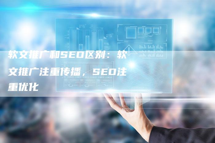 软文推广和SEO区别：软文推广注重传播，SEO注重优化