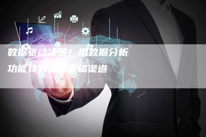 数据驱动决策！用数据分析功能找到最优发稿渠道