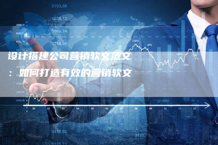 设计搭建公司营销软文范文：如何打造有效的营销软文