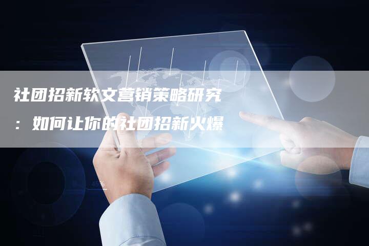 社团招新软文营销策略研究：如何让你的社团招新火爆