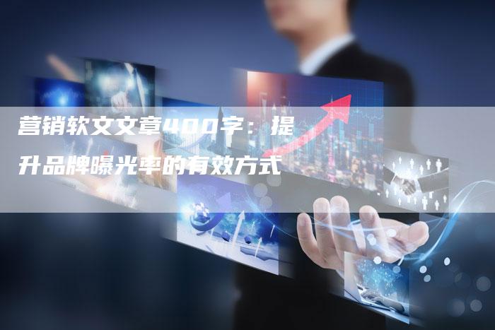 营销软文文章400字：提升品牌曝光率的有效方式