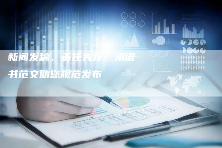 新闻发稿，责任先行：承诺书范文助您规范发布