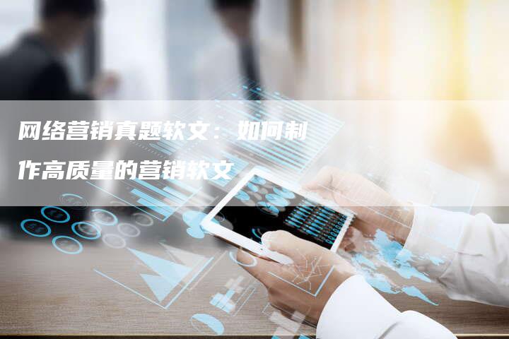 网络营销真题软文：如何制作高质量的营销软文