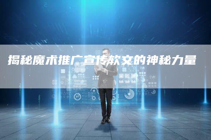 揭秘魔术推广宣传软文的神秘力量