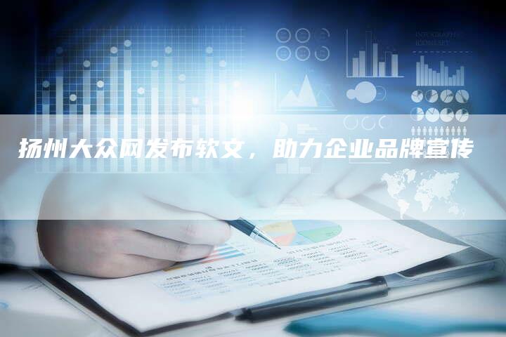 扬州大众网发布软文，助力企业品牌宣传