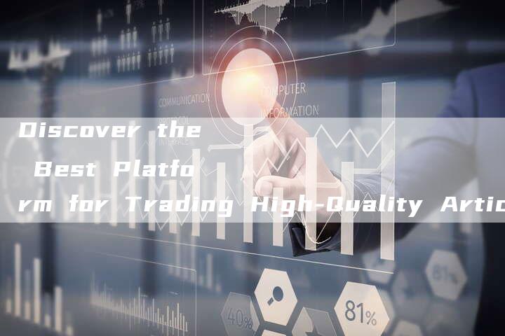 Discover the Best Platform for Trading High-Quality Articles