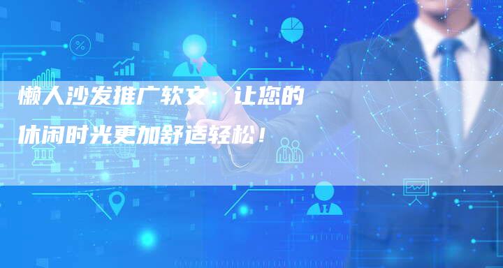 懒人沙发推广软文：让您的休闲时光更加舒适轻松！