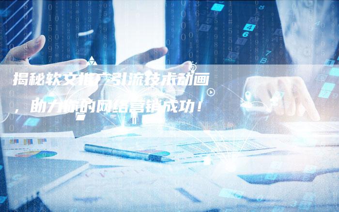 揭秘软文推广引流技术动画，助力你的网络营销成功！