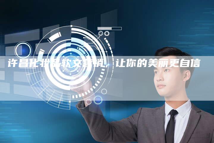 许昌化妆品软文营销，让你的美丽更自信
