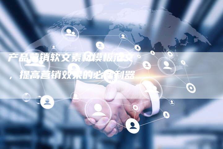 产品营销软文素材模板范文，提高营销效果的必备利器