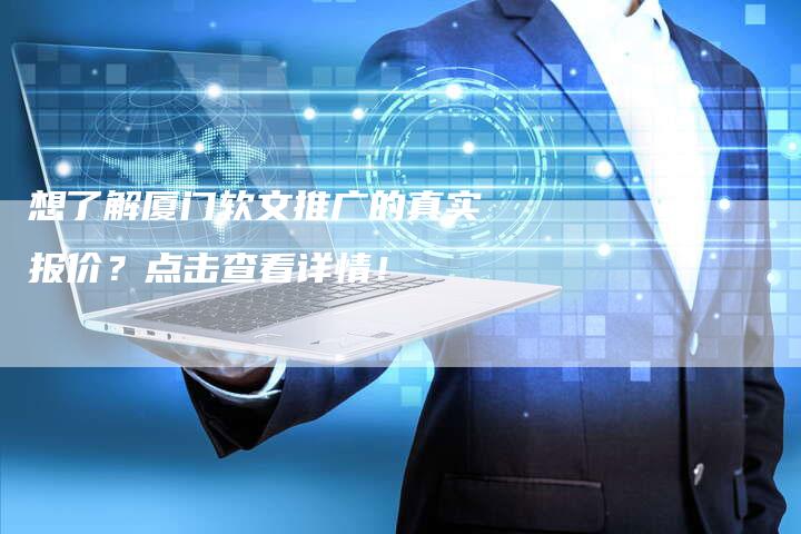 想了解厦门软文推广的真实报价？点击查看详情！