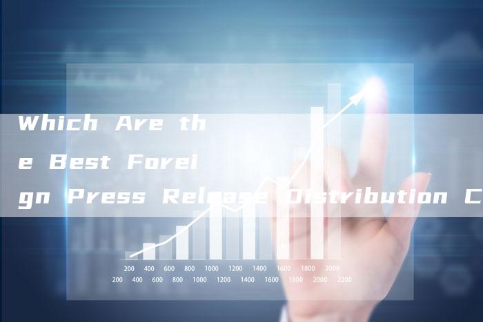 Which Are the Best Foreign Press Release Distribution Channels