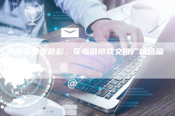 美丽家居添色彩，花鸟窗帘软文推广精选篇