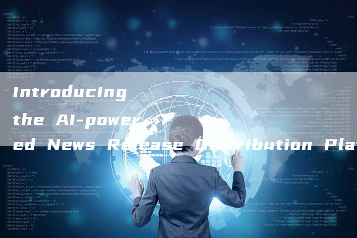 Introducing the AI-powered News Release Distribution Platform of Choice