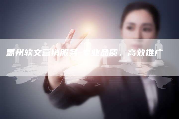惠州软文营销服务-专业品质，高效推广