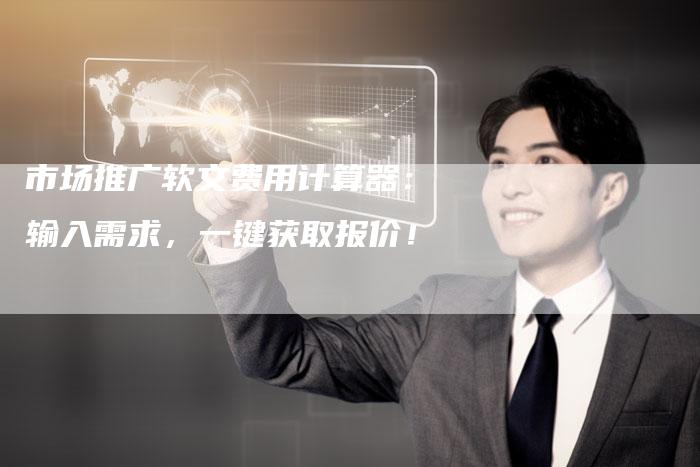 市场推广软文费用计算器：输入需求，一键获取报价！