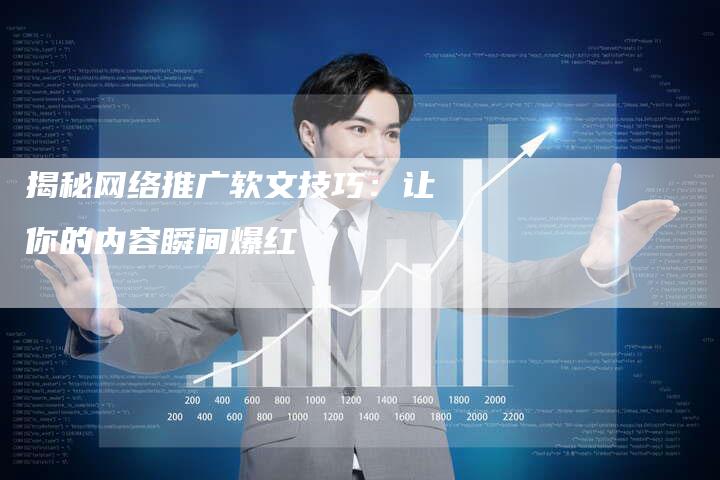 揭秘网络推广软文技巧：让你的内容瞬间爆红