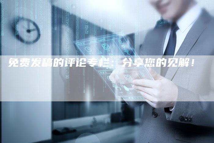 免费发稿的评论专栏：分享您的见解！