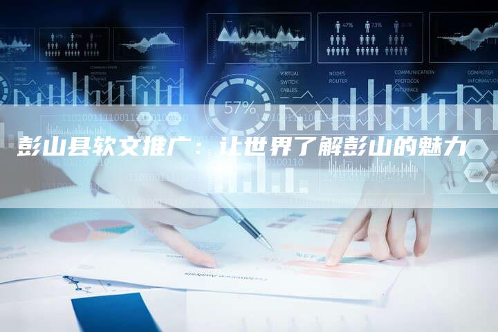 彭山县软文推广：让世界了解彭山的魅力
