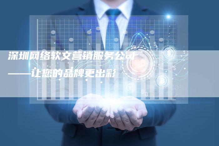 深圳网络软文营销服务公司——让您的品牌更出彩