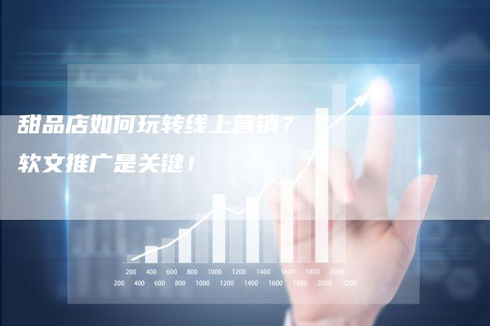 甜品店如何玩转线上营销？软文推广是关键！