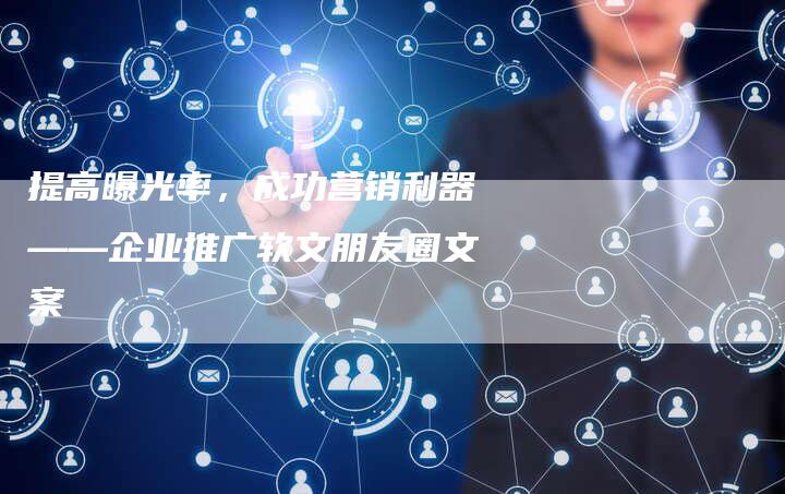 提高曝光率，成功营销利器——企业推广软文朋友圈文案