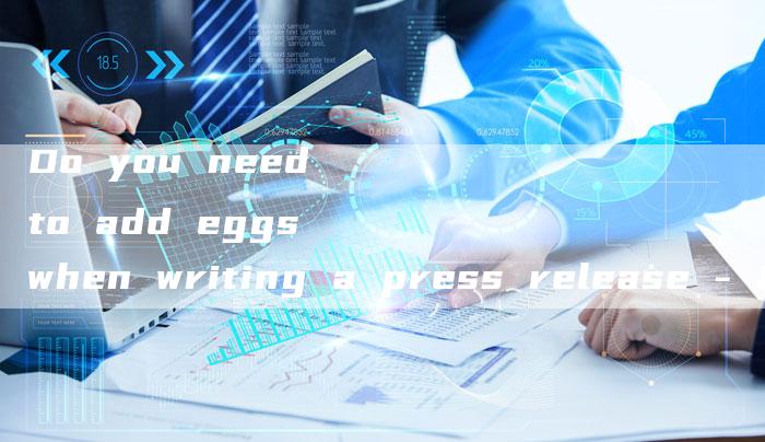 Do you need to add eggs when writing a press release - English translation