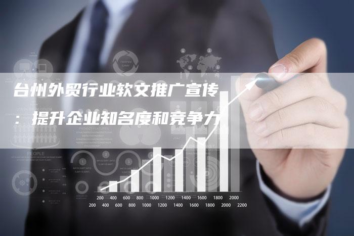 台州外贸行业软文推广宣传：提升企业知名度和竞争力
