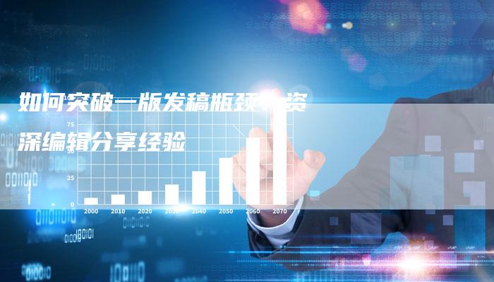 如何突破一版发稿瓶颈？资深编辑分享经验