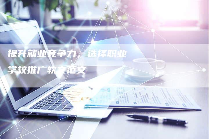 提升就业竞争力，选择职业学校推广软文范文