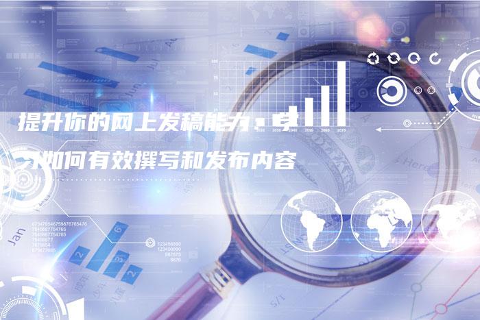 提升你的网上发稿能力：学习如何有效撰写和发布内容