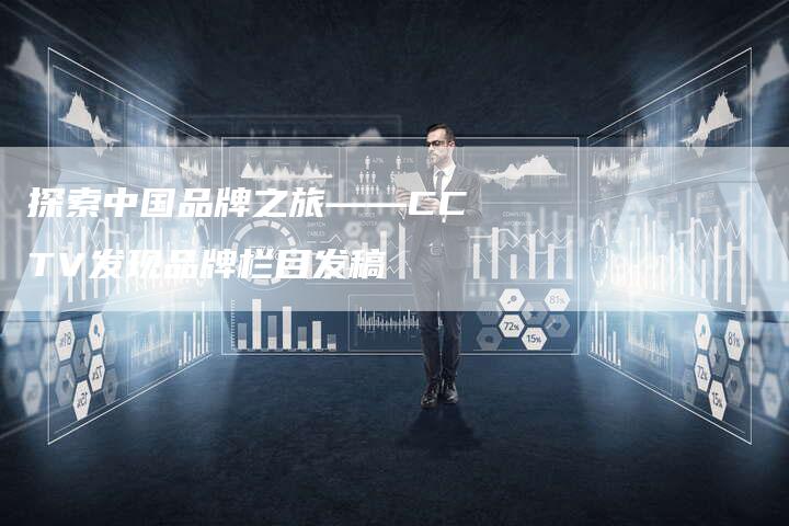 探索中国品牌之旅——CCTV发现品牌栏目发稿