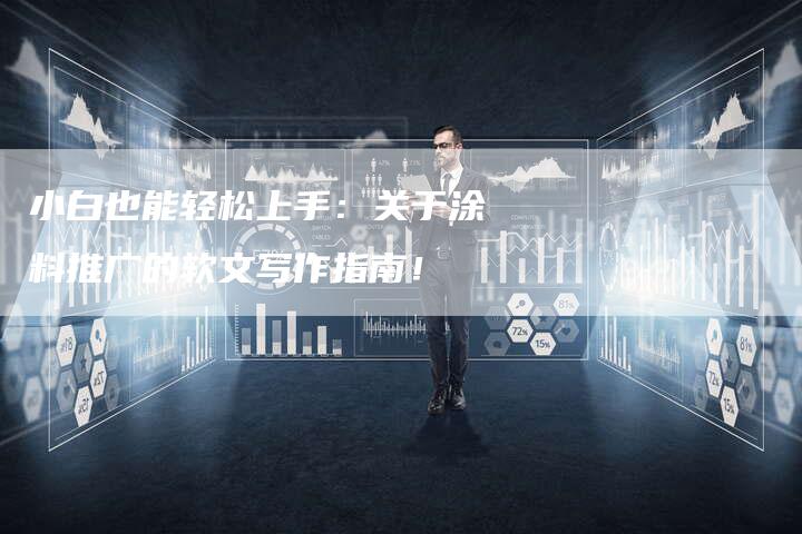 小白也能轻松上手：关于涂料推广的软文写作指南！