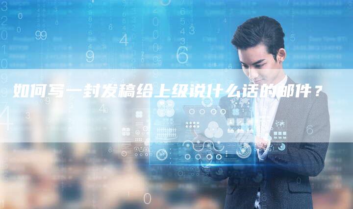 如何写一封发稿给上级说什么话的邮件？