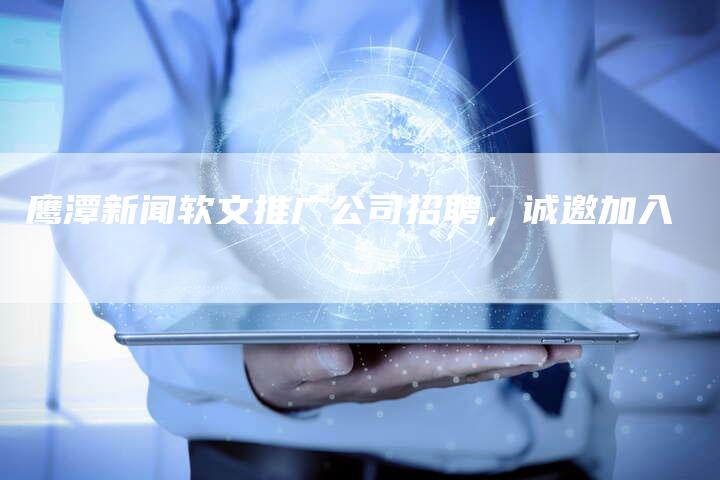 鹰潭新闻软文推广公司招聘，诚邀加入