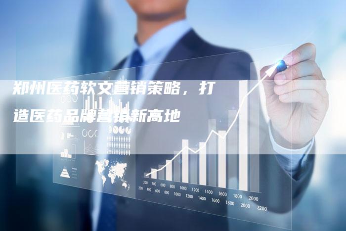 郑州医药软文营销策略，打造医药品牌营销新高地