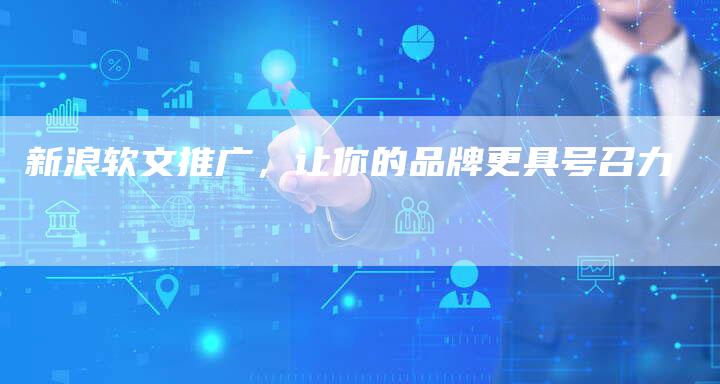 新浪软文推广，让你的品牌更具号召力