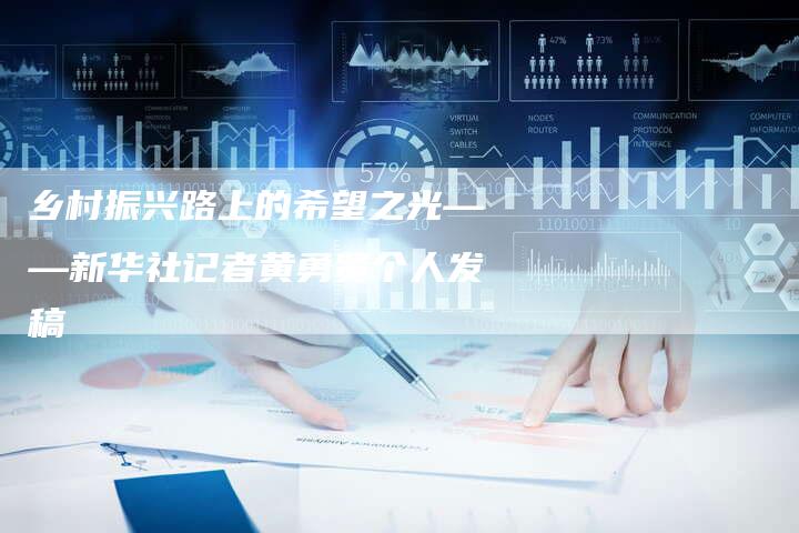 乡村振兴路上的希望之光——新华社记者黄勇贤个人发稿
