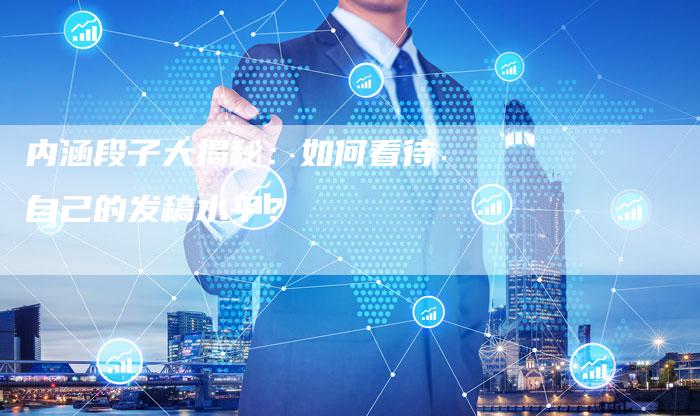 内涵段子大揭秘：如何看待自己的发稿水平？