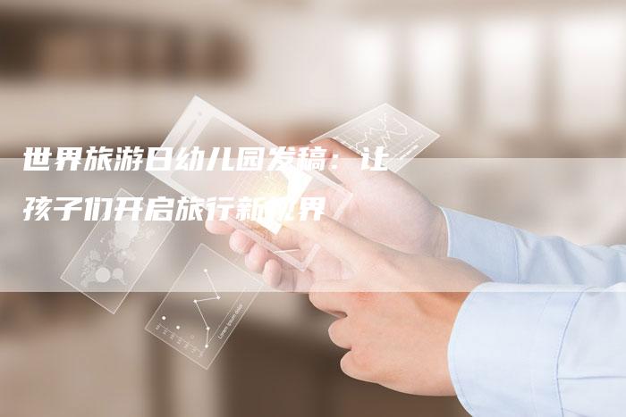 世界旅游日幼儿园发稿：让孩子们开启旅行新视界