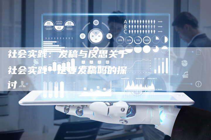 社会实践：发稿与反思关于社会实践一定要发稿吗的探讨