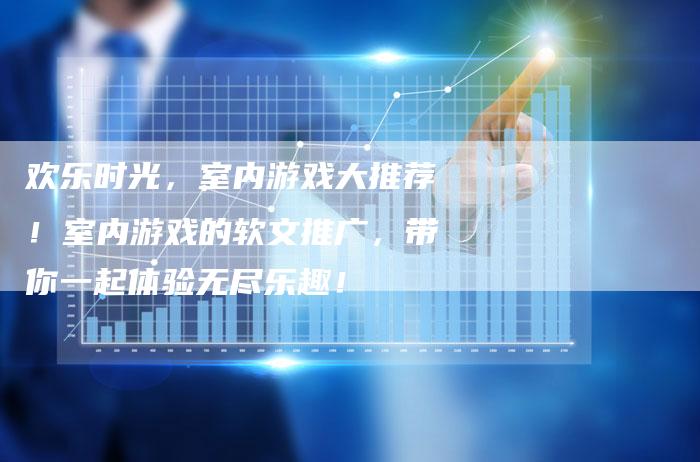 欢乐时光，室内游戏大推荐！室内游戏的软文推广，带你一起体验无尽乐趣！