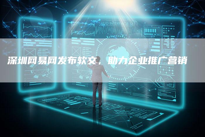 深圳网易网发布软文，助力企业推广营销